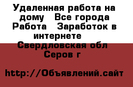 Удаленная работа на дому - Все города Работа » Заработок в интернете   . Свердловская обл.,Серов г.